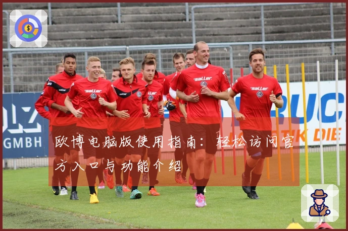 欧博电脑版使用指南：轻松访问官方入口与功能介绍