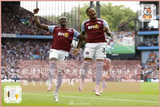 欧博APP官网使用指南:如何快速注册与下载客户端