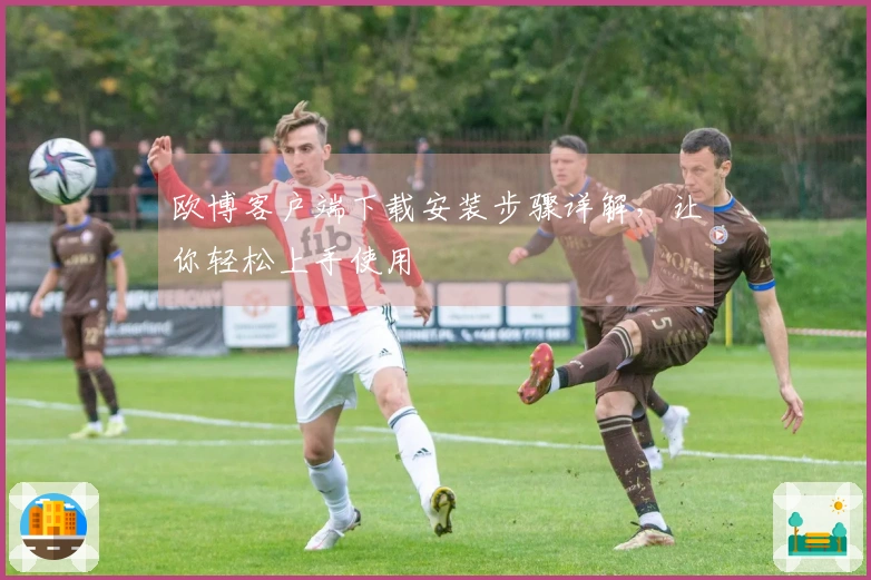 欧博客户端下载安装步骤详解,让你轻松上手使用