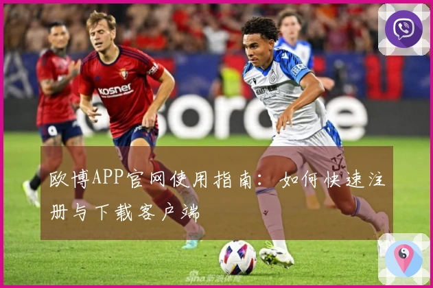 欧博APP官网使用指南：如何快速注册与下载客户端