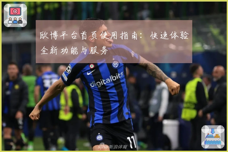 欧博平台首页使用指南：快速体验全新功能与服务
