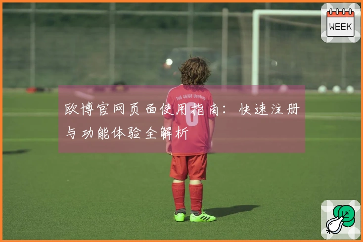 欧博官网页面使用指南:快速注册与功能体验全解析